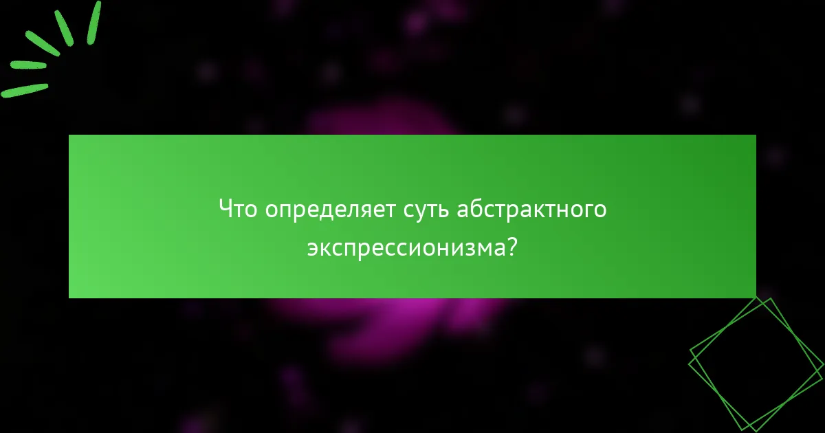 Что определяет суть абстрактного экспрессионизма?