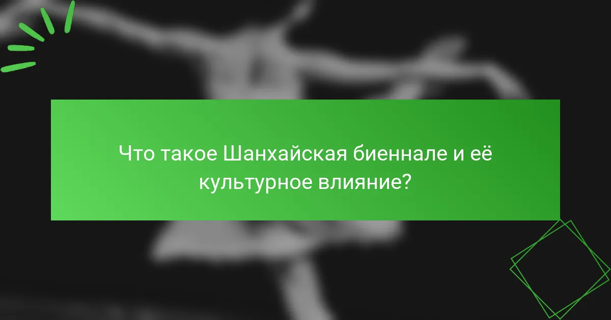 Что такое Шанхайская биеннале и её культурное влияние?