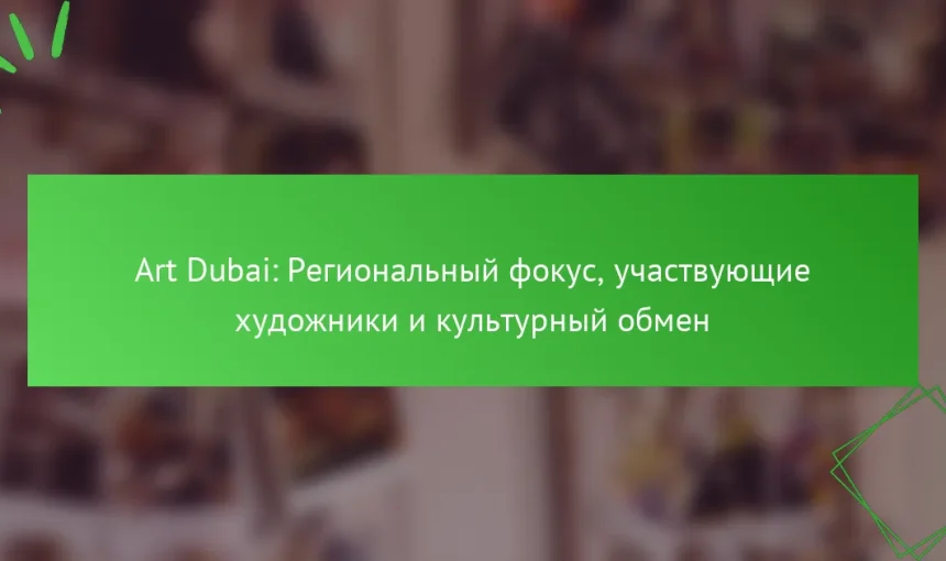 Art Dubai: Региональный фокус, участвующие художники и культурный обмен
