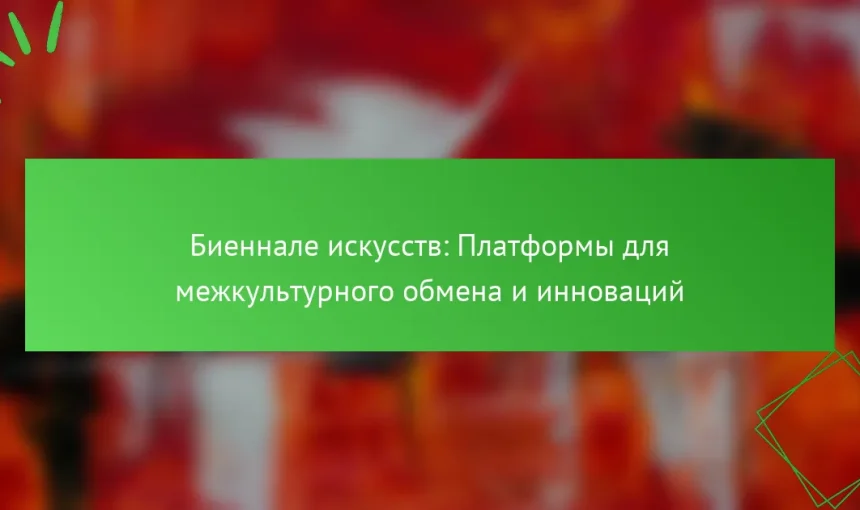 Биеннале искусств: Платформы для межкультурного обмена и инноваций