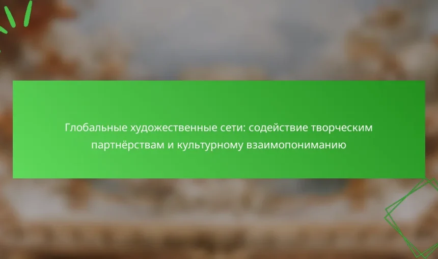 Глобальные художественные сети: содействие творческим партнёрствам и культурному взаимопониманию