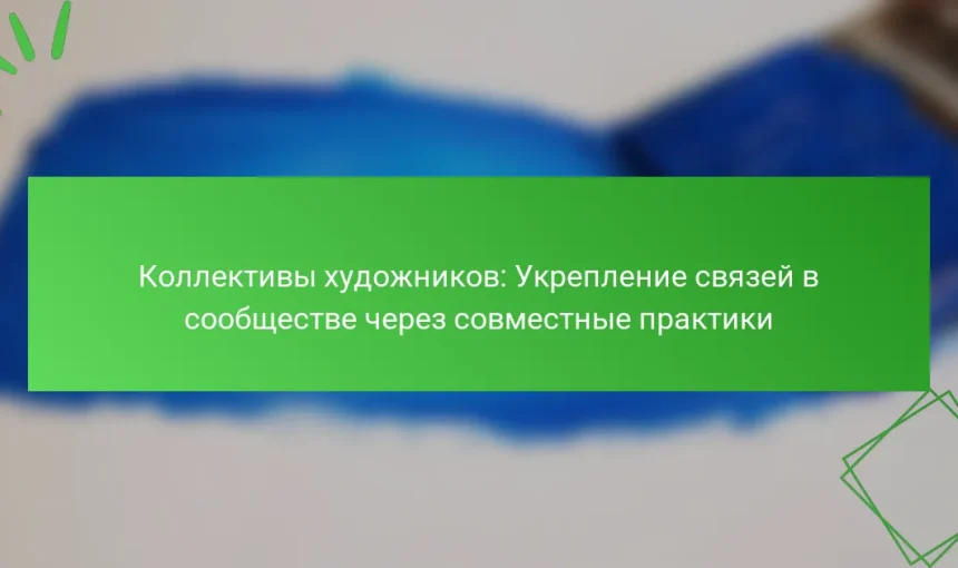Коллективы художников: Укрепление связей в сообществе через совместные практики