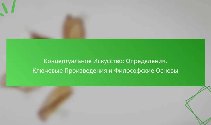 Концептуальное Искусство: Определения, Ключевые Произведения и Философские Основы