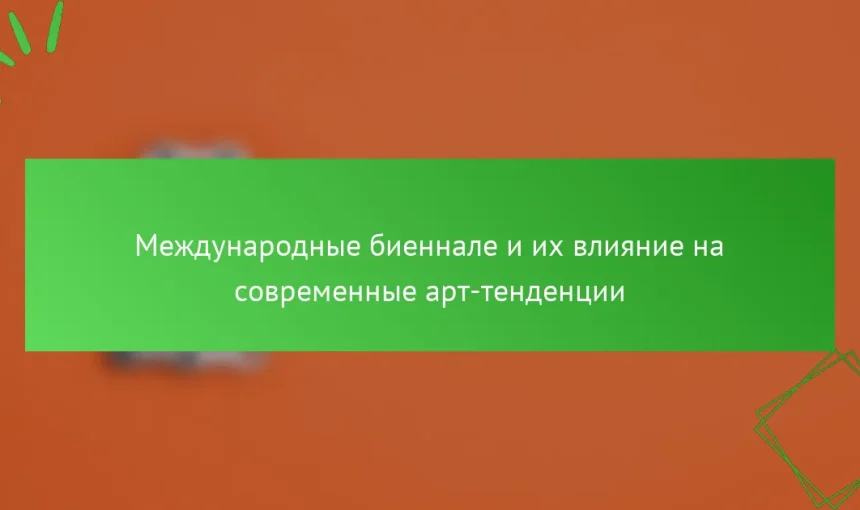 Международные биеннале и их влияние на современные арт-тенденции