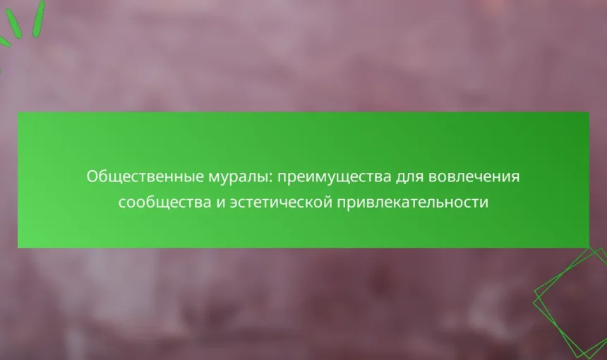 Общественные муралы: преимущества для вовлечения сообщества и эстетической привлекательности