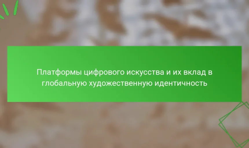 Платформы цифрового искусства и их вклад в глобальную художественную идентичность