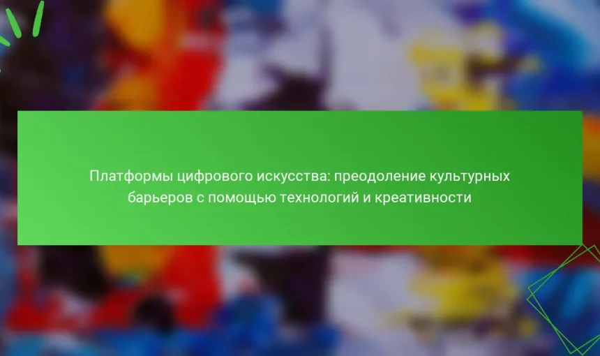 Платформы цифрового искусства: преодоление культурных барьеров с помощью технологий и креативности