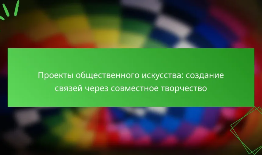 Проекты общественного искусства: создание связей через совместное творчество
