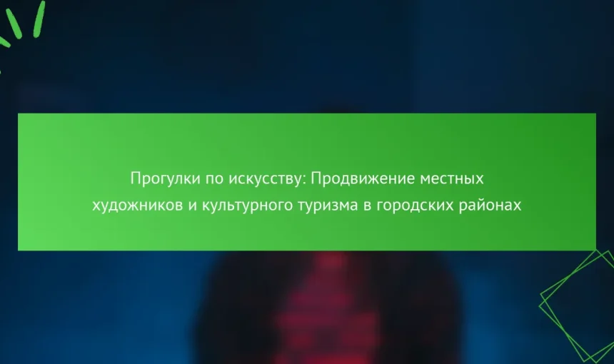 Прогулки по искусству: Продвижение местных художников и культурного туризма в городских районах
