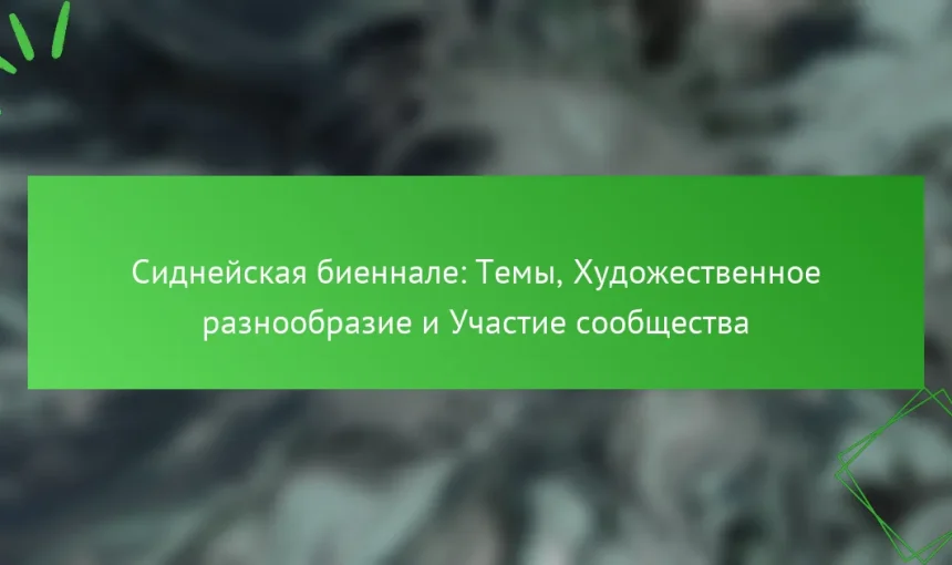 Сиднейская биеннале: Темы, Художественное разнообразие и Участие сообщества
