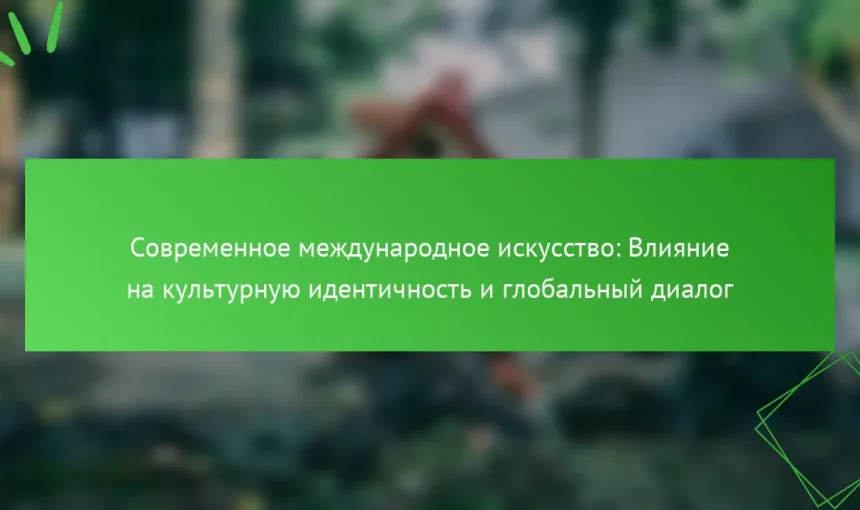 Современное международное искусство: Влияние на культурную идентичность и глобальный диалог