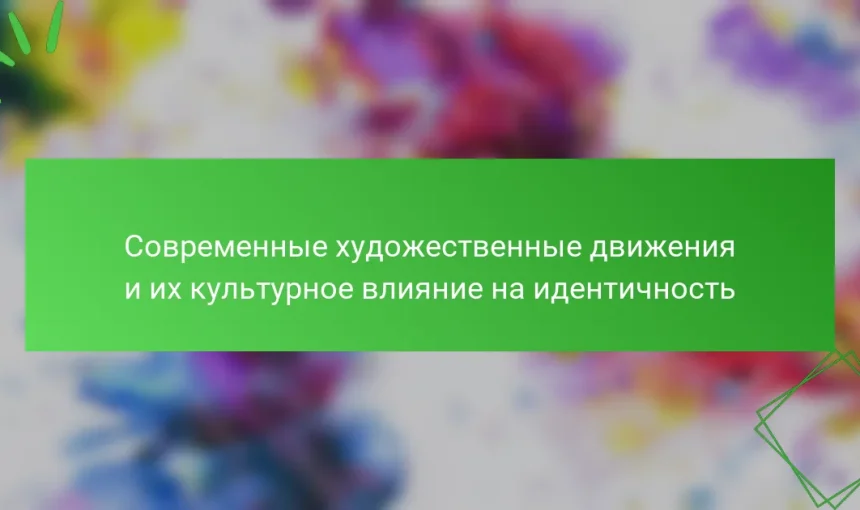 Современные художественные движения и их культурное влияние на идентичность