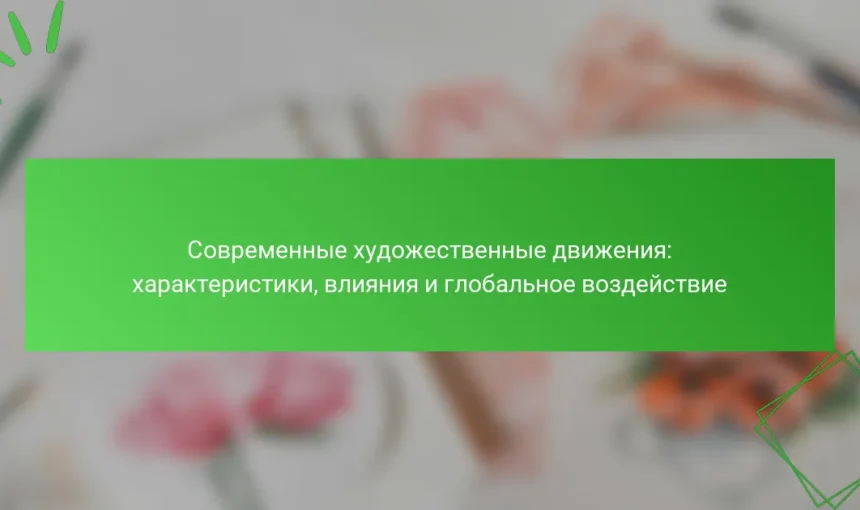 Современные художественные движения: характеристики, влияния и глобальное воздействие