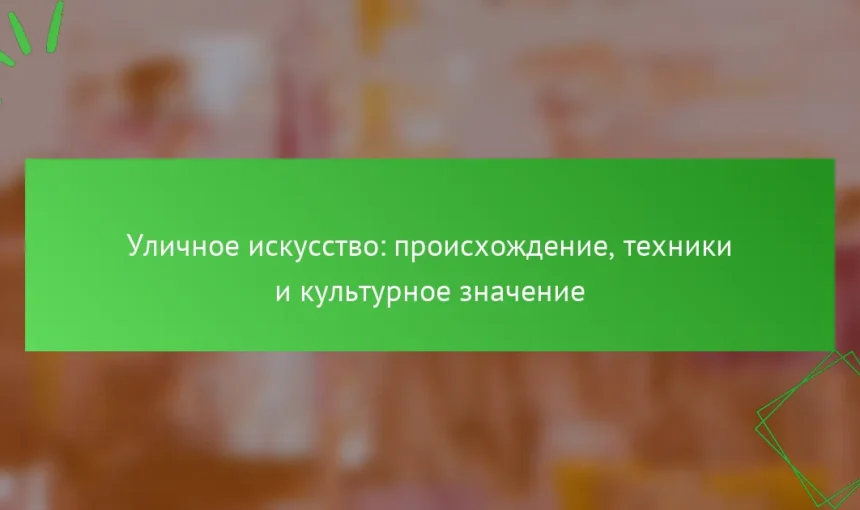 Уличное искусство: происхождение, техники и культурное значение