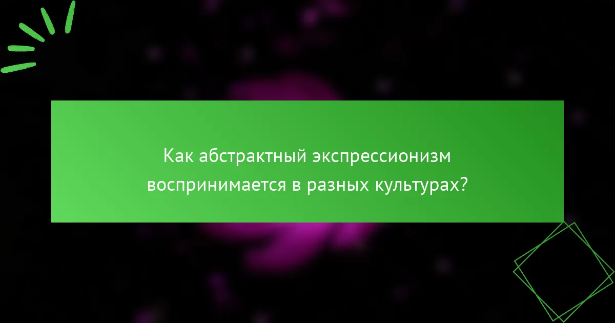 Как абстрактный экспрессионизм воспринимается в разных культурах?