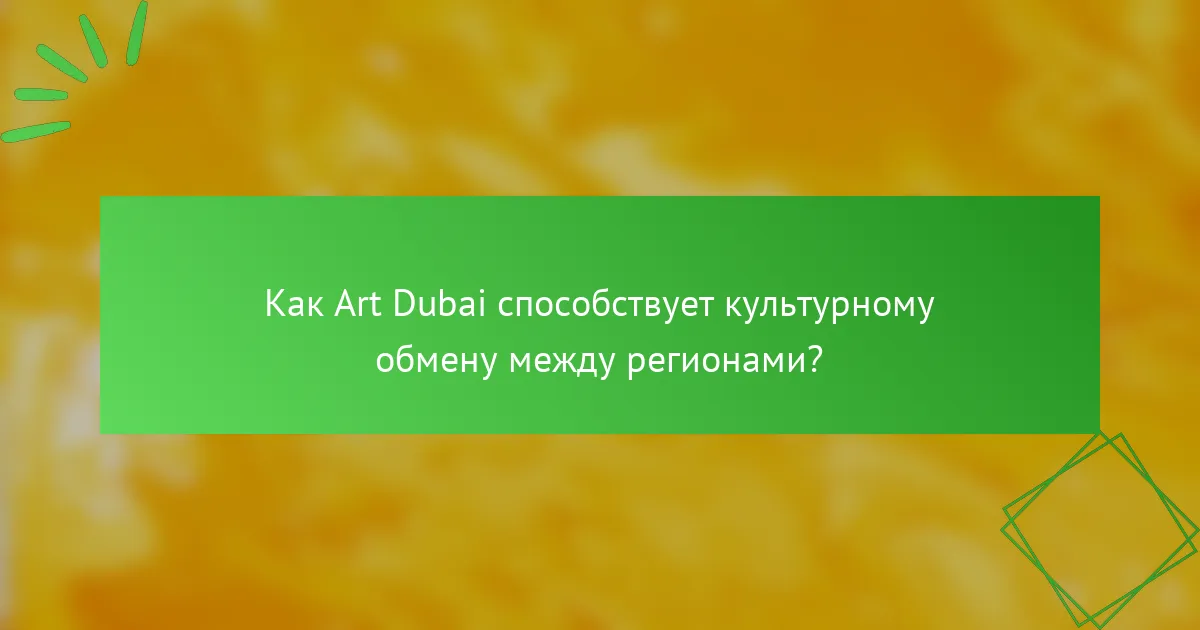 Как Art Dubai способствует культурному обмену между регионами?