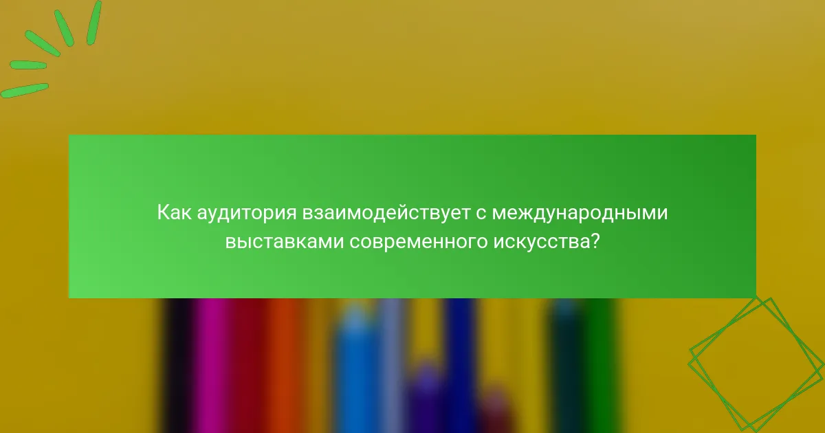 Как аудитория взаимодействует с международными выставками современного искусства?