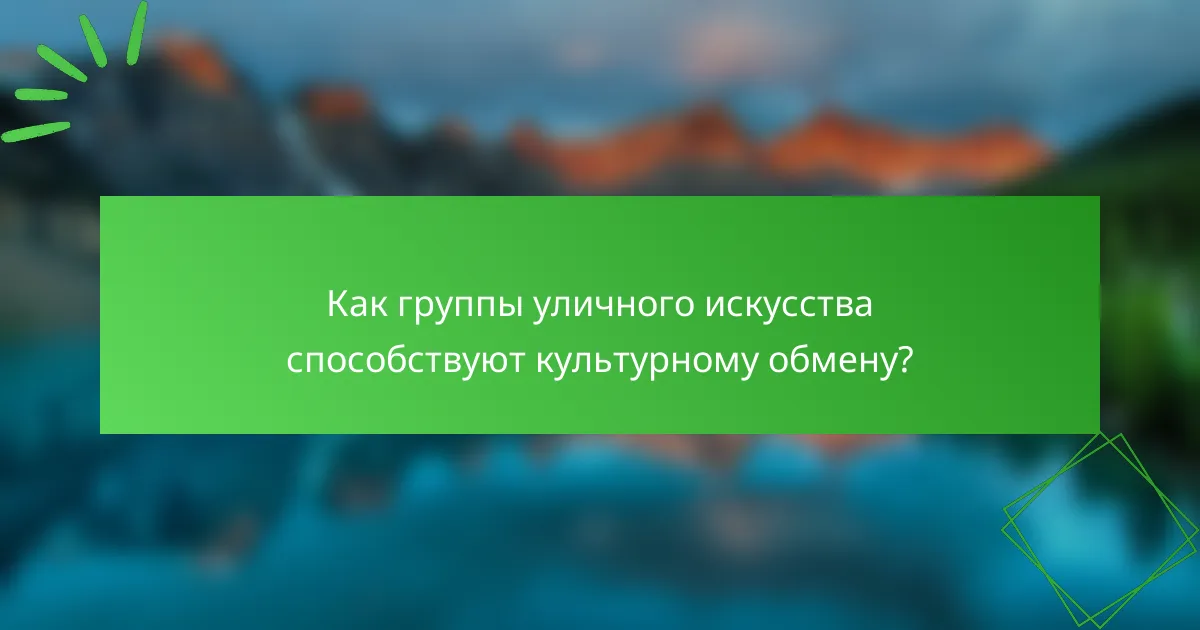 Как группы уличного искусства способствуют культурному обмену?