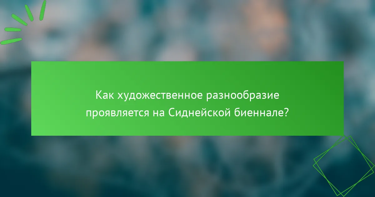 Как художественное разнообразие проявляется на Сиднейской биеннале?