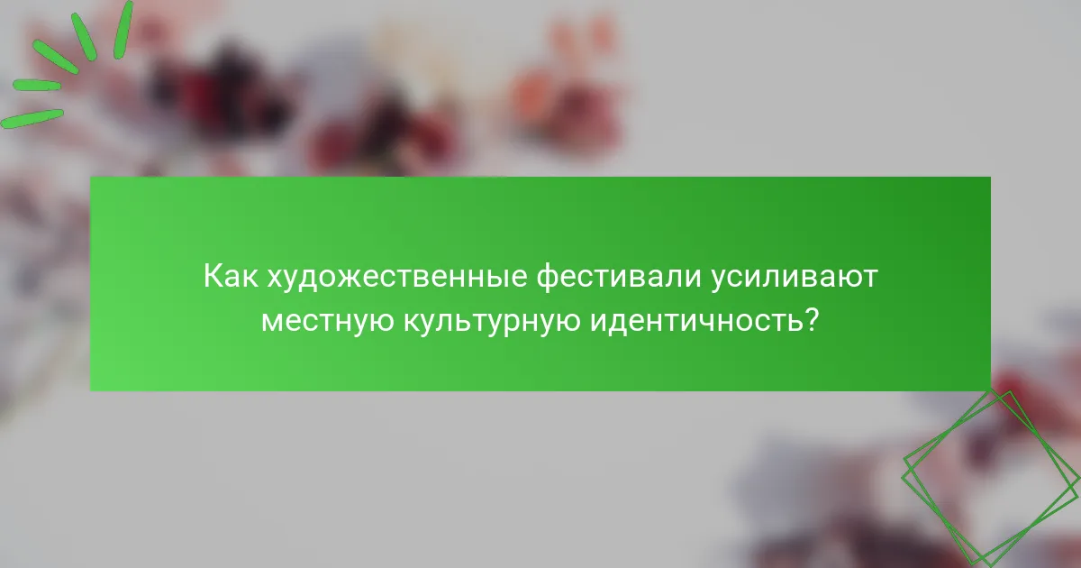 Как художественные фестивали усиливают местную культурную идентичность?