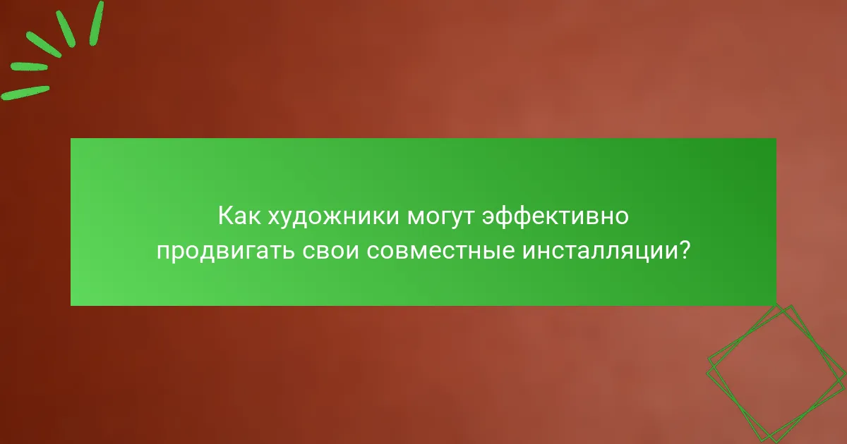 Как художники могут эффективно продвигать свои совместные инсталляции?