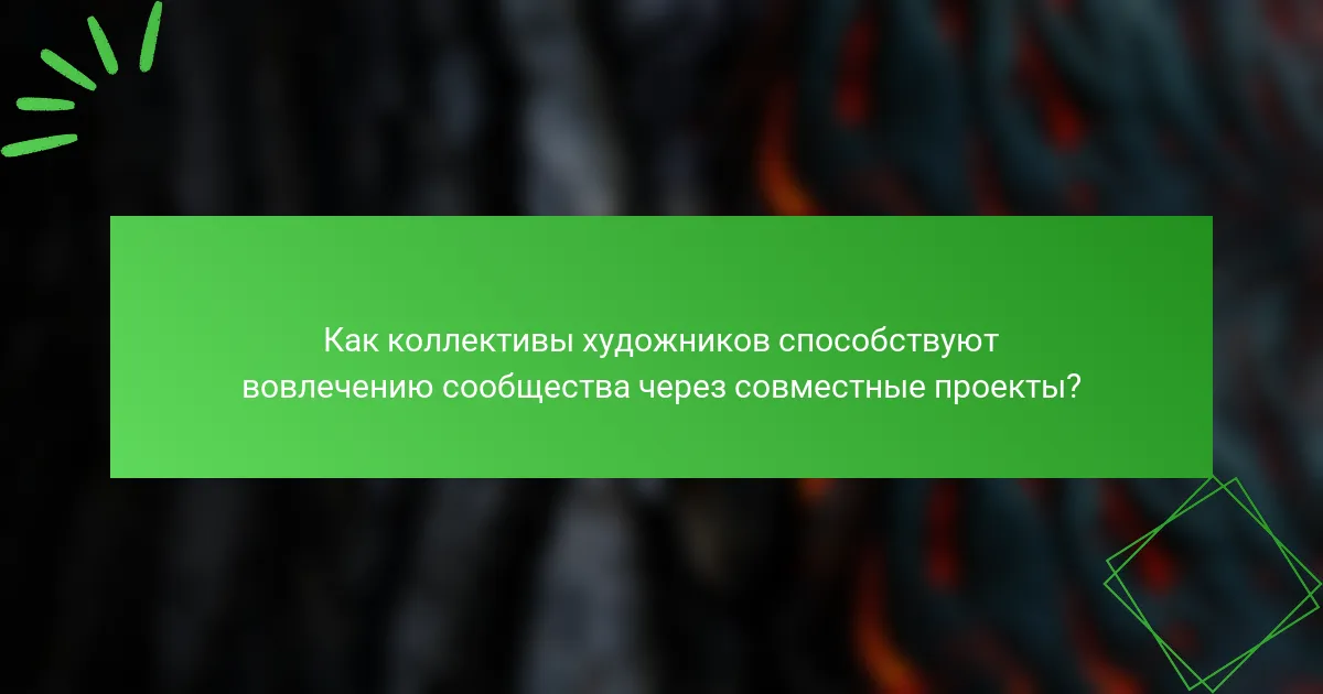 Как коллективы художников способствуют вовлечению сообщества через совместные проекты?