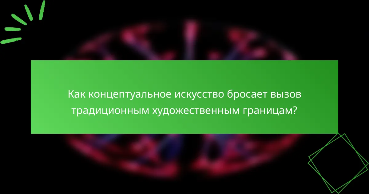 Как концептуальное искусство бросает вызов традиционным художественным границам?