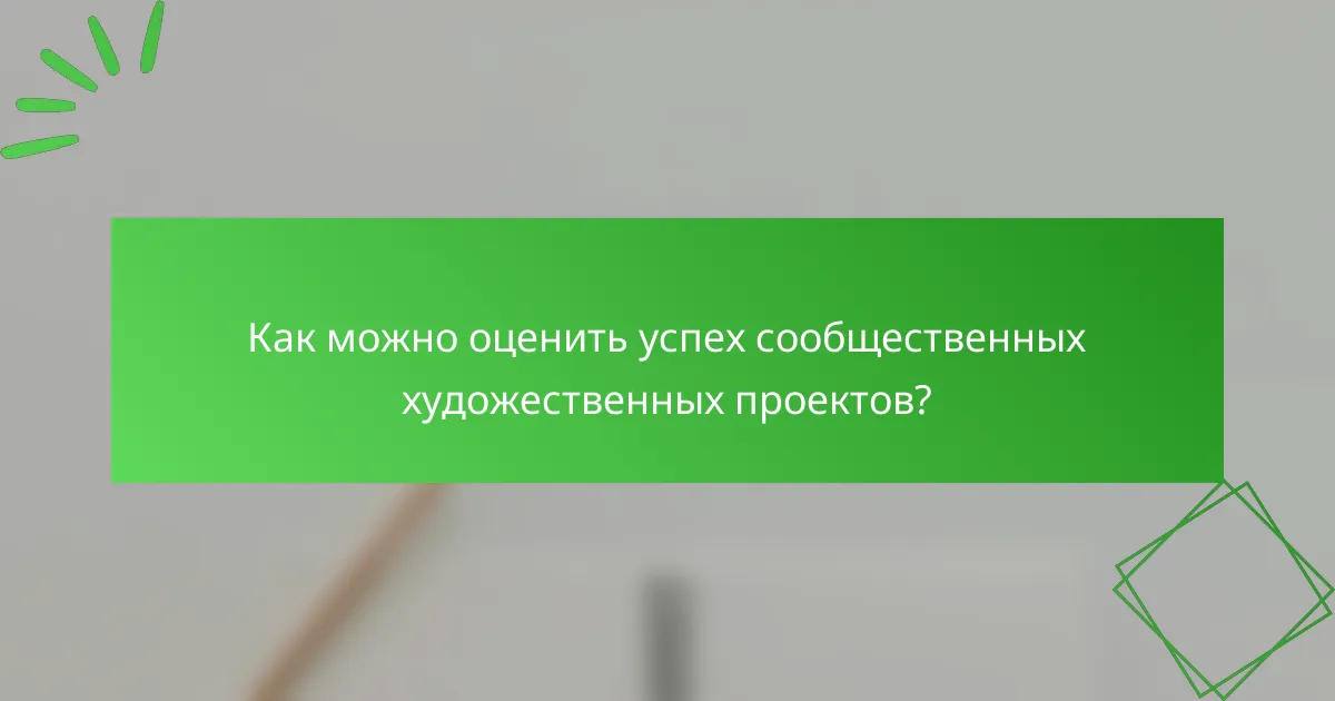 Как можно оценить успех сообщественных художественных проектов?