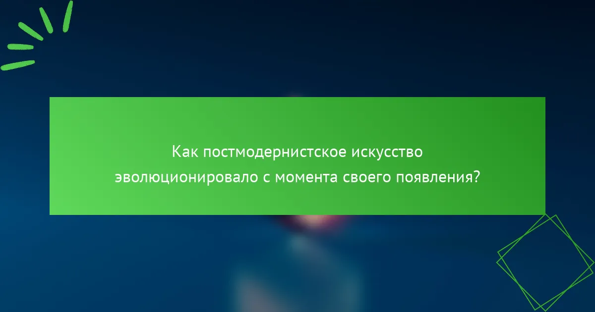 Как постмодернистское искусство эволюционировало с момента своего появления?