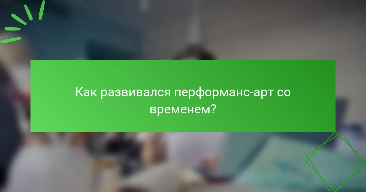 Как развивался перформанс-арт со временем?
