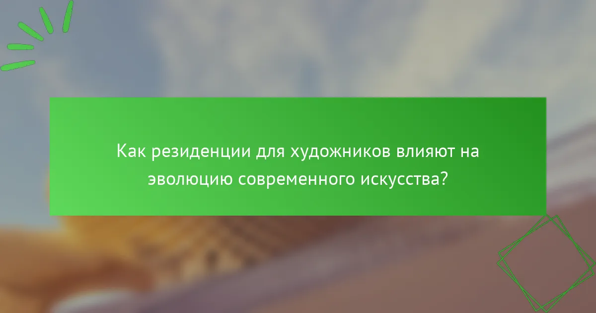 Как резиденции для художников влияют на эволюцию современного искусства?