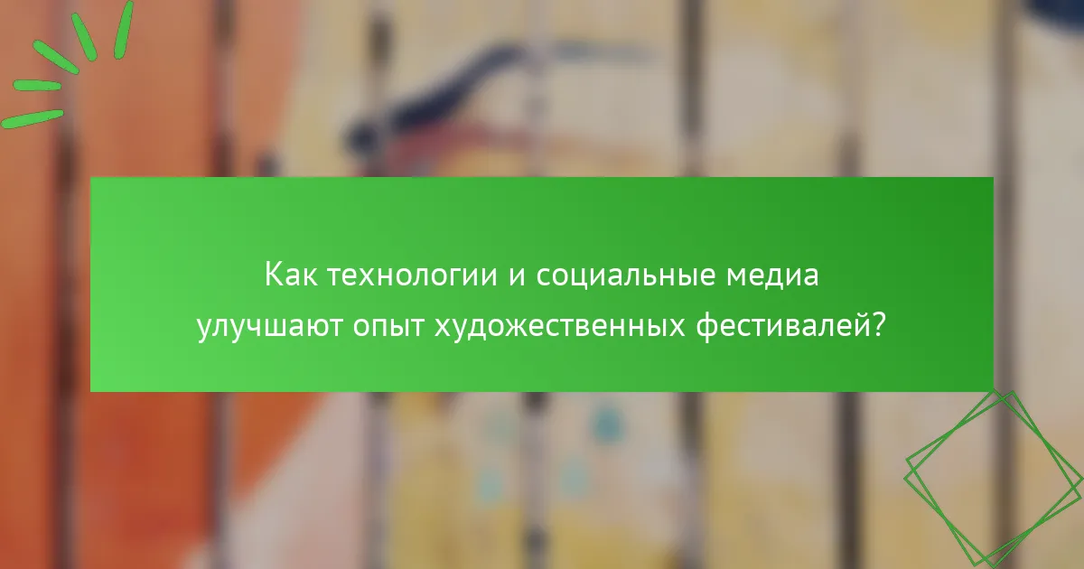 Как технологии и социальные медиа улучшают опыт художественных фестивалей?