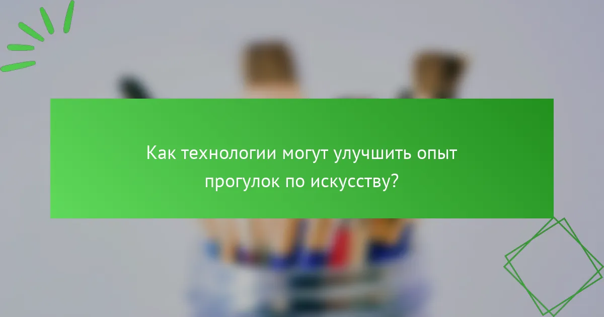 Как технологии могут улучшить опыт прогулок по искусству?