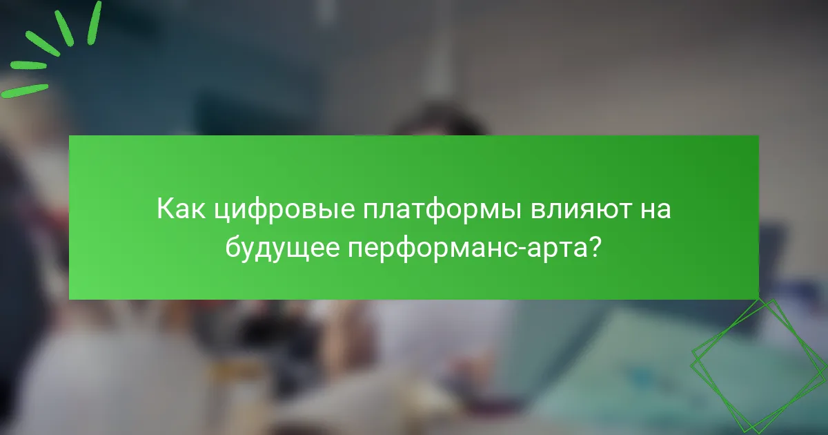 Как цифровые платформы влияют на будущее перформанс-арта?