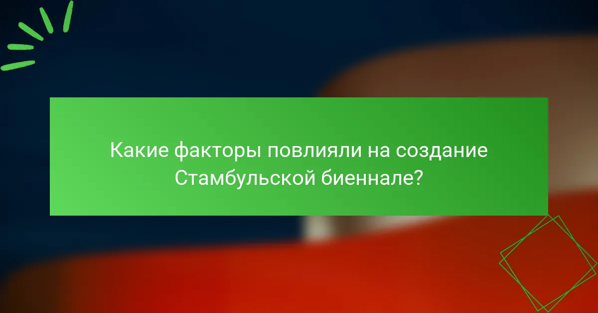 Какие факторы повлияли на создание Стамбульской биеннале?