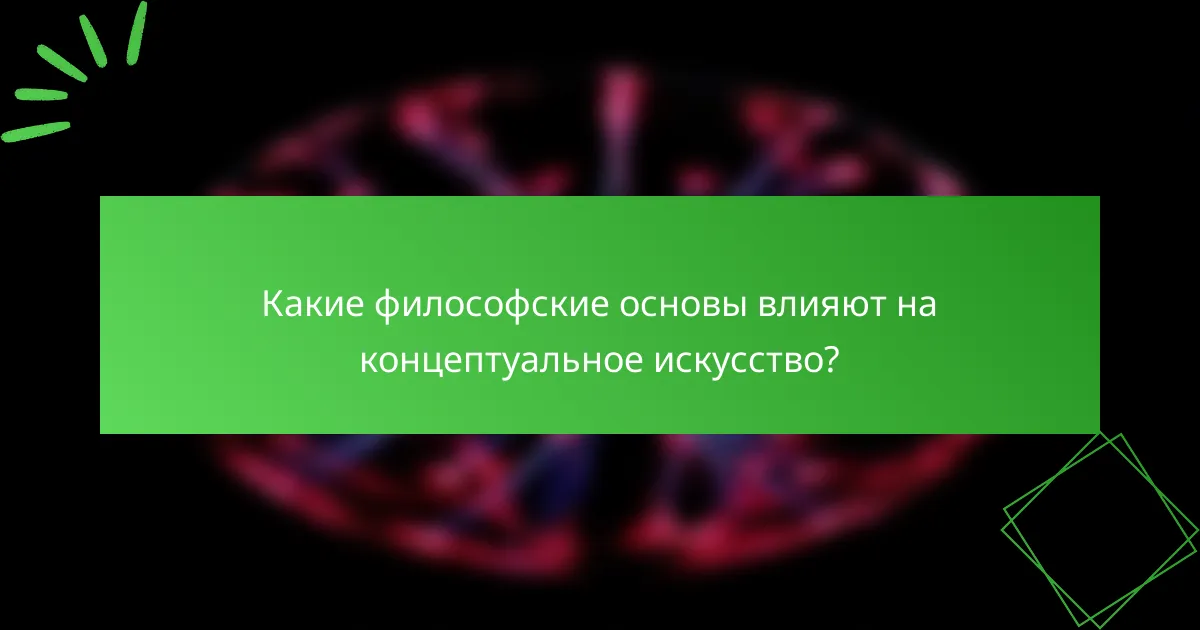Какие философские основы влияют на концептуальное искусство?