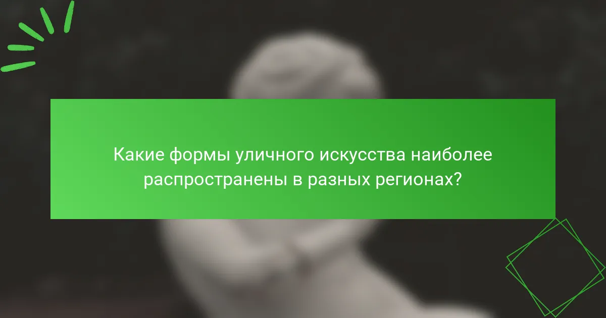 Какие формы уличного искусства наиболее распространены в разных регионах?