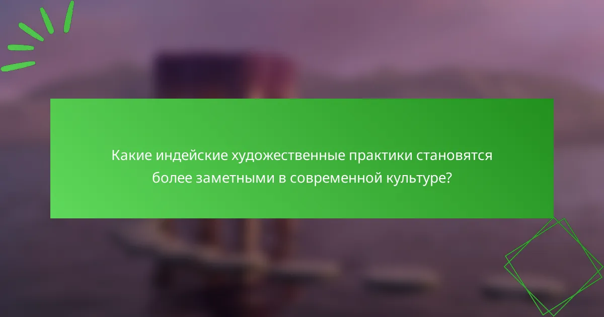 Какие индейские художественные практики становятся более заметными в современной культуре?