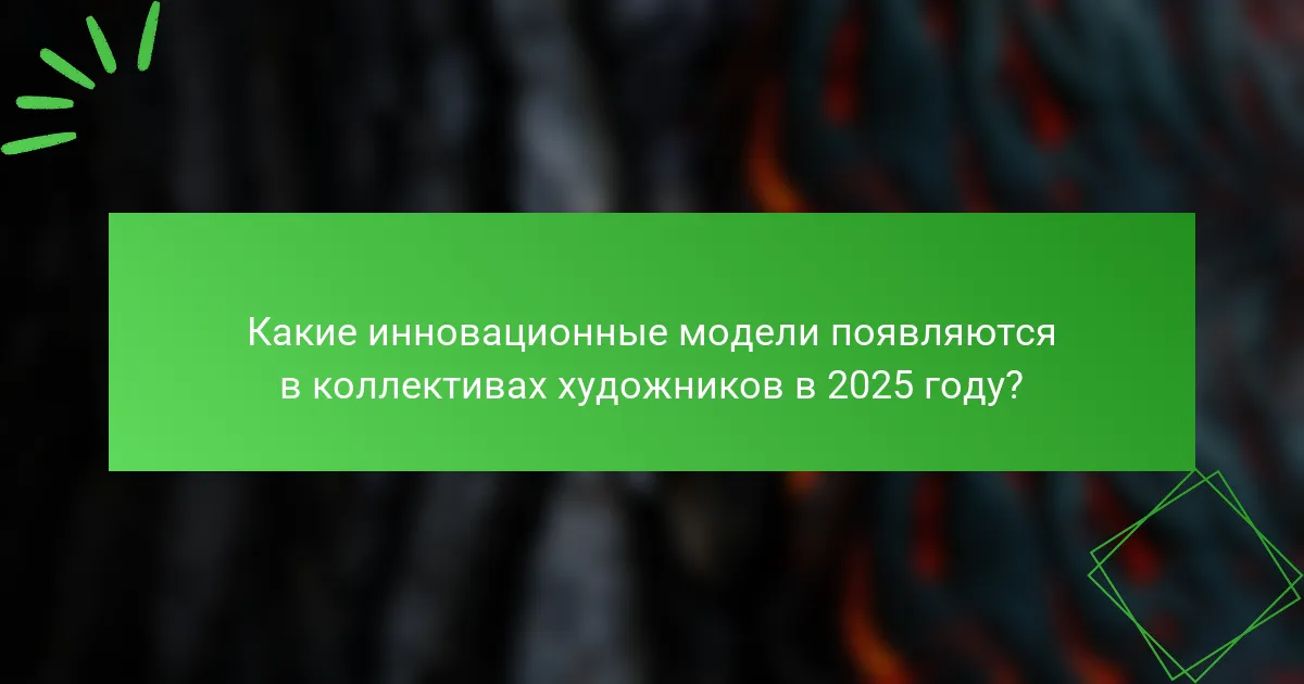 Какие инновационные модели появляются в коллективах художников в 2025 году?