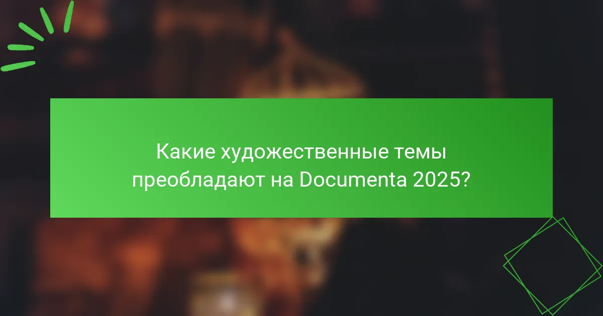 Какие художественные темы преобладают на Documenta 2025?