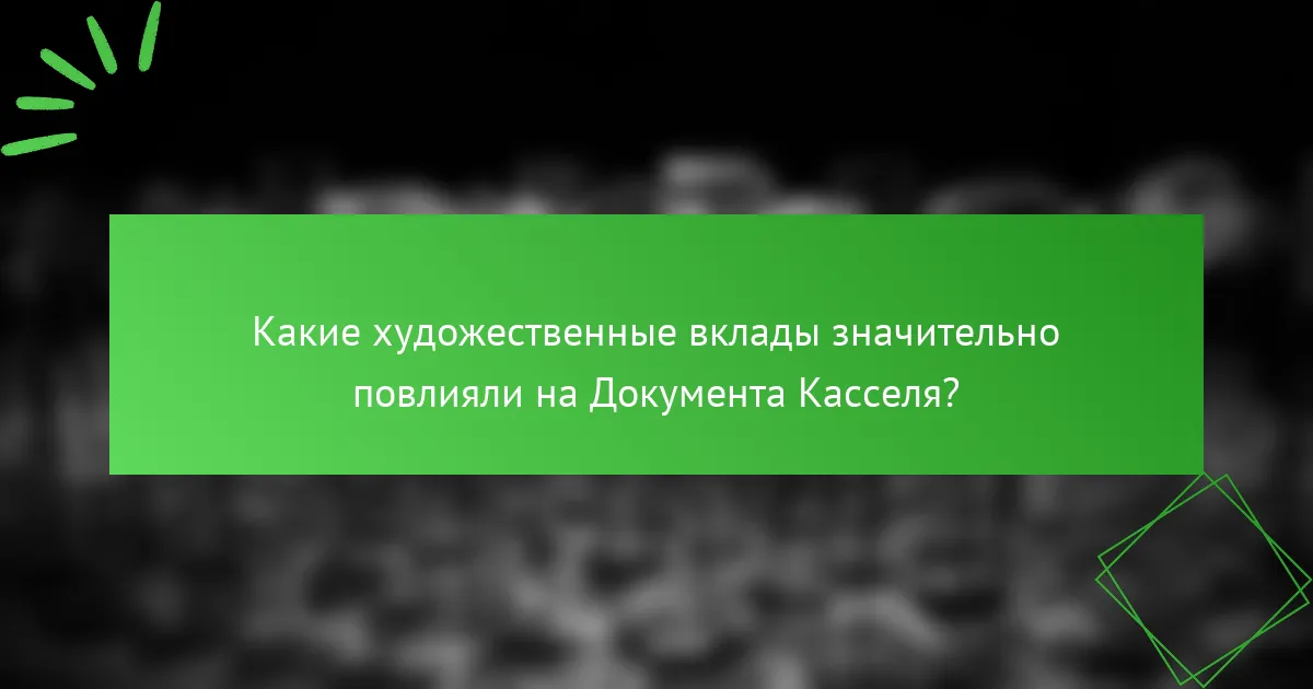 Какие художественные вклады значительно повлияли на Документa Касселя?