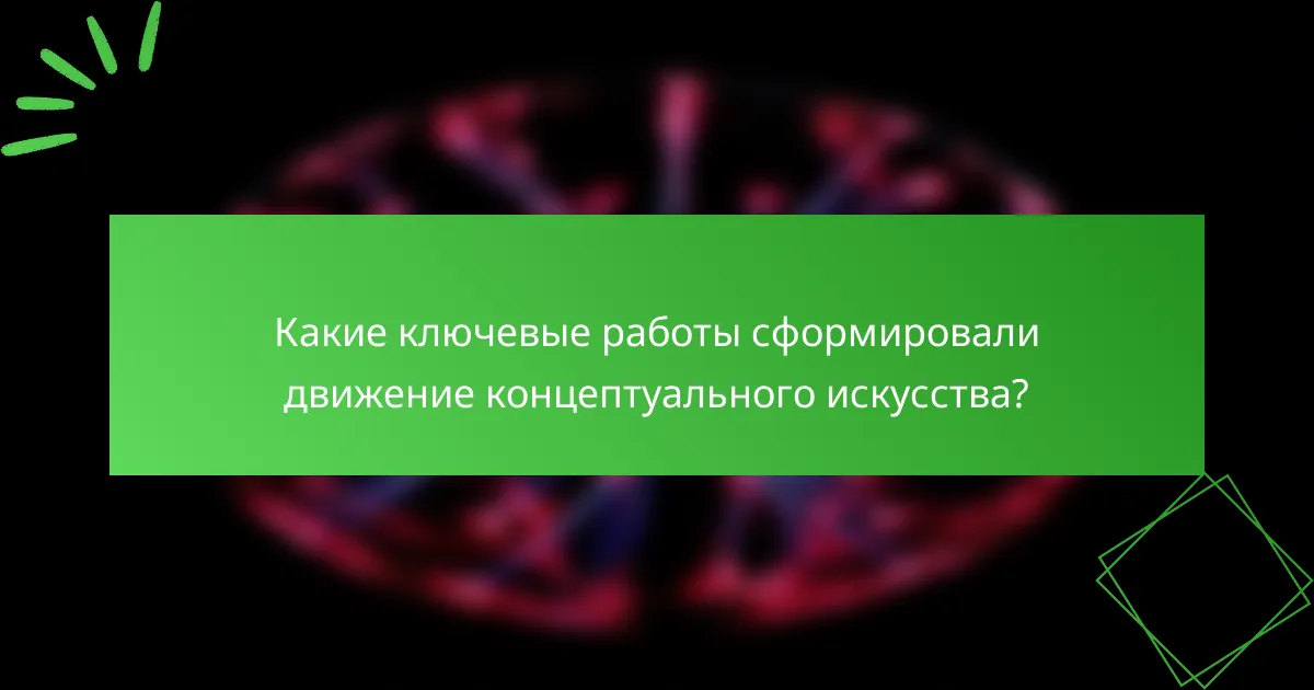 Какие ключевые работы сформировали движение концептуального искусства?