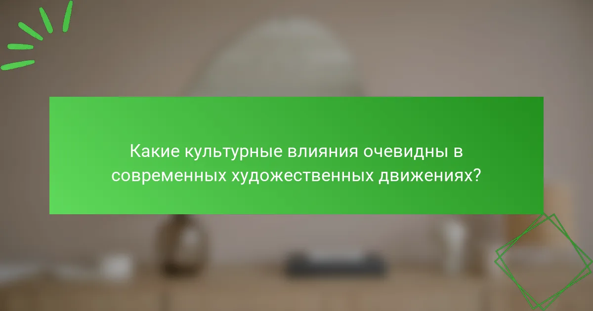 Какие культурные влияния очевидны в современных художественных движениях?