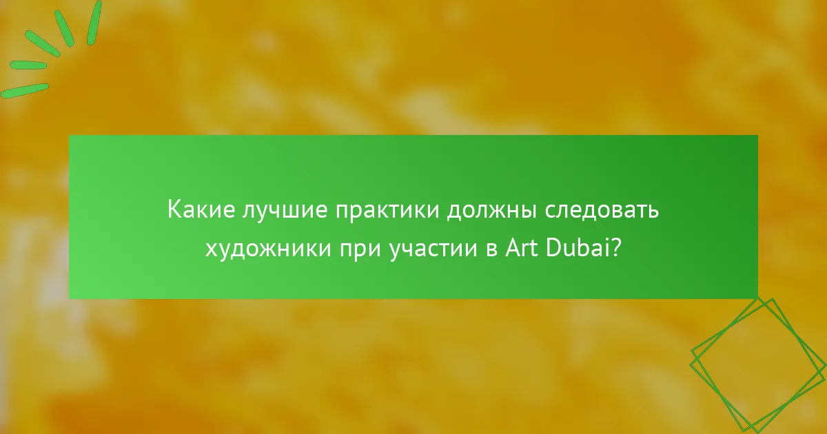 Какие лучшие практики должны следовать художники при участии в Art Dubai?