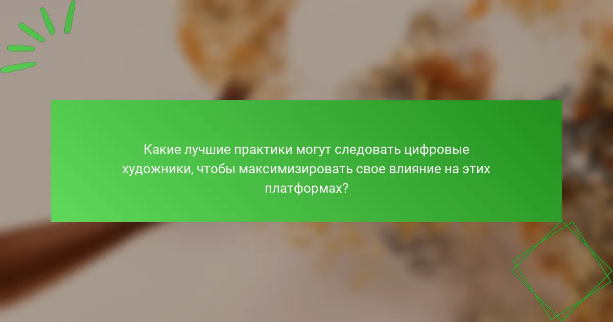 Какие лучшие практики могут следовать цифровые художники, чтобы максимизировать свое влияние на этих платформах?