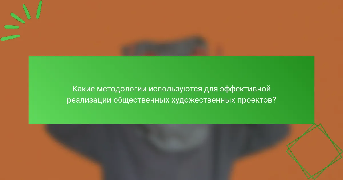 Какие методологии используются для эффективной реализации общественных художественных проектов?