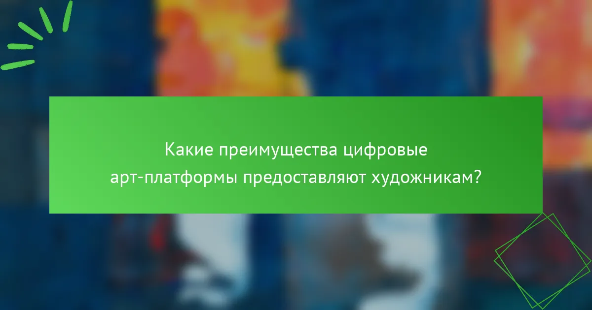 Какие преимущества цифровые арт-платформы предоставляют художникам?
