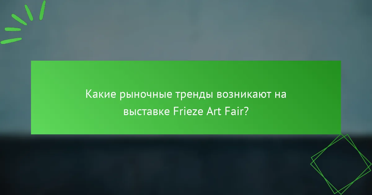 Какие рыночные тренды возникают на выставке Frieze Art Fair?
