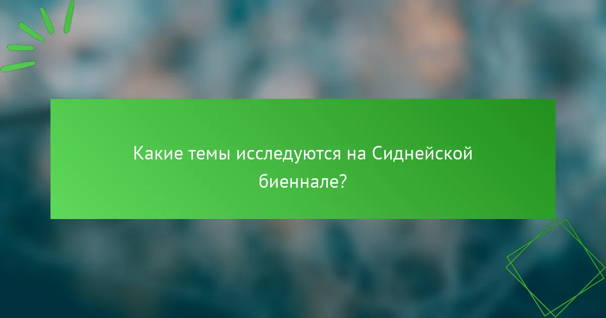 Какие темы исследуются на Сиднейской биеннале?