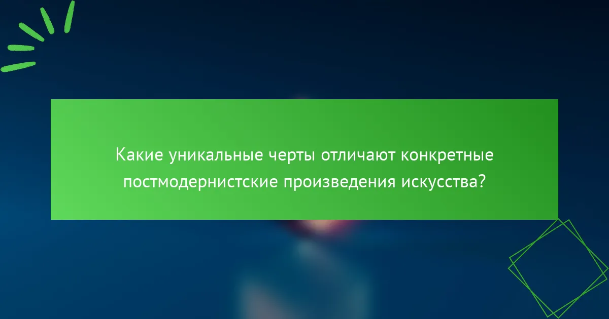 Какие уникальные черты отличают конкретные постмодернистские произведения искусства?